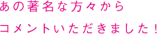 あの著名な方々からコメントいただきました！