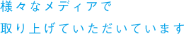 様々なメディアで取り上げていただいています